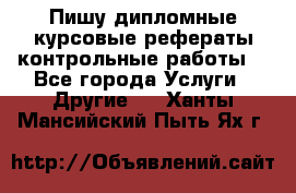 Пишу дипломные курсовые рефераты контрольные работы  - Все города Услуги » Другие   . Ханты-Мансийский,Пыть-Ях г.